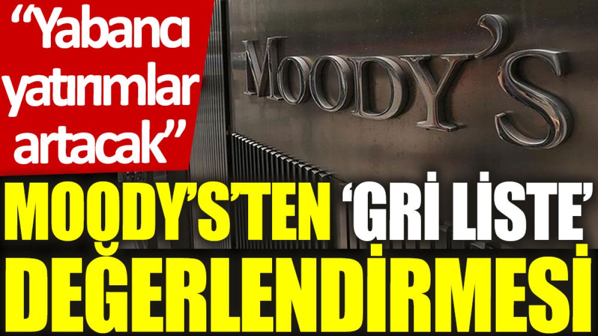 Moody’s’ten ‘gri liste’ değerlendirmesi: Yabancı yatırımlar artacak