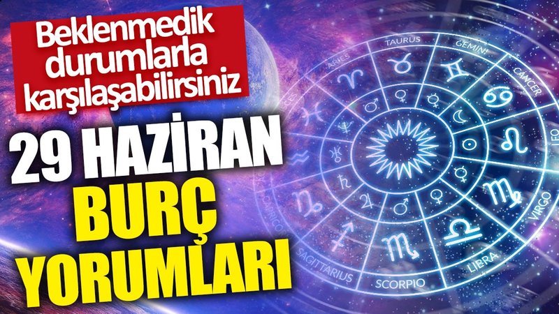 29 Haziran burç yorumları: Beklenmedik durumlarla karşılaşabilirsiniz