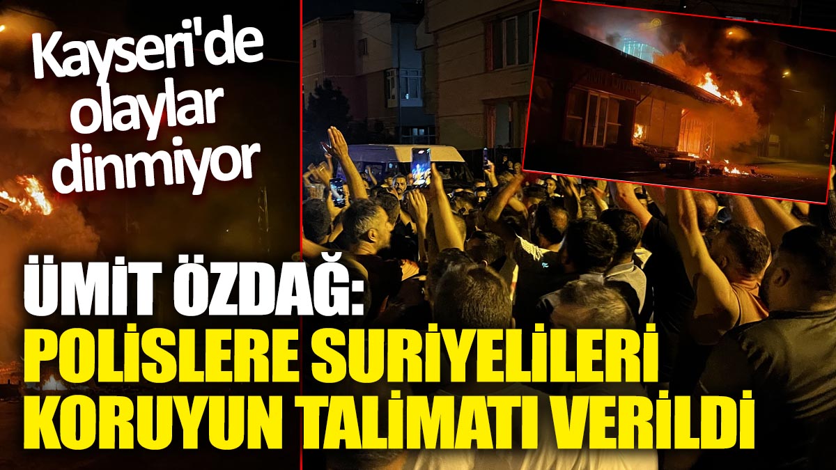 Kayseri'de olaylar dinmiyor! Ümit Özdağ: Polislere Suriyelileri koruyun talimatı verildi