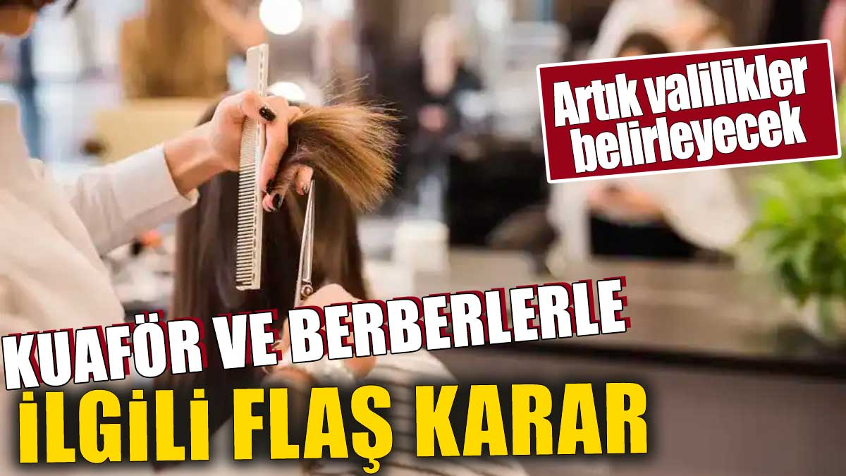 Kuaför ve berberlerle ilgili flaş karar. Artık Valilikler belirleyecek