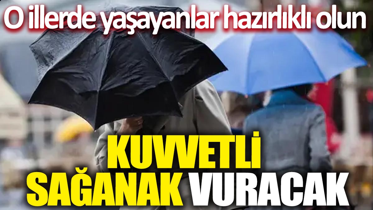 Kuvvetli sağanak vuracak: O illerde yaşayanlar hazırlıklı olun