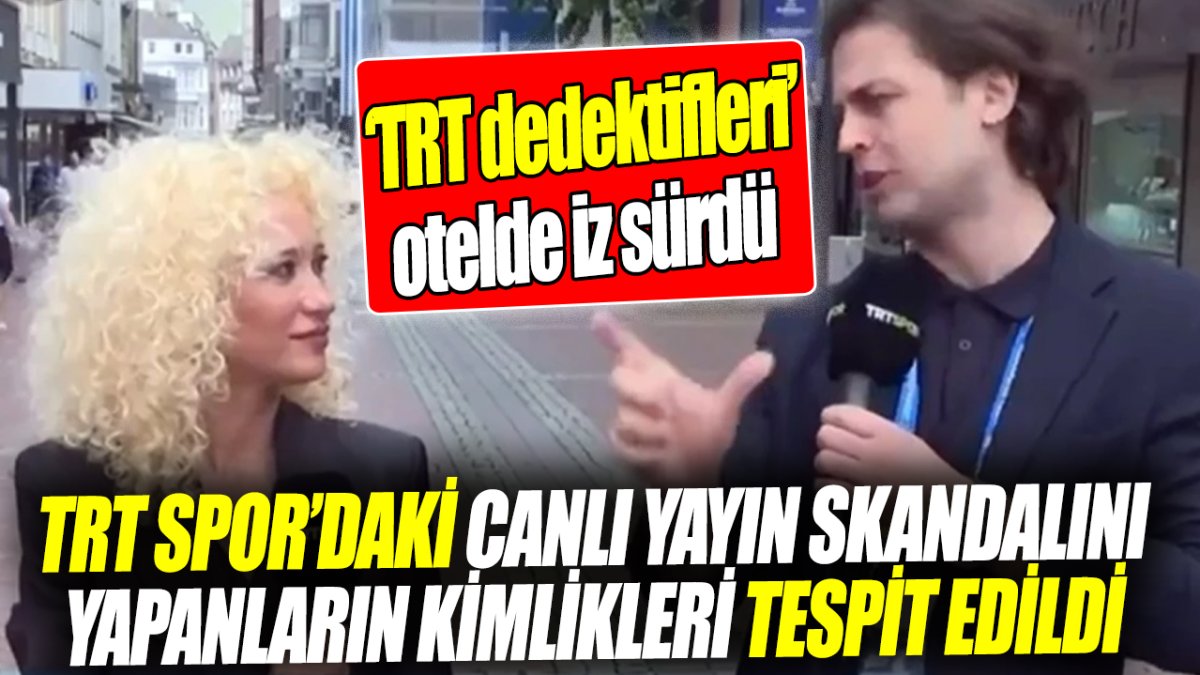 TRT Spor’daki canlı yayın skandalını yapanların kimlikleri tespit edildi '‘TRT dedektifleri’ otelde iz sürdü'