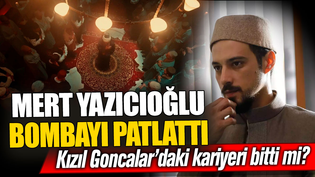 Mert Yazıcıoğlu bombayı patlattı! Kızıl Goncalar’daki kariyeri bitti mi?