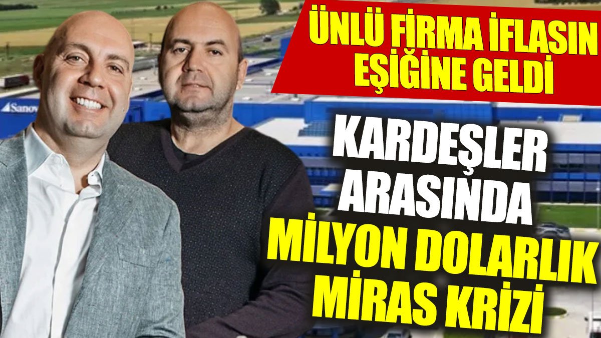 Kardeşler arasında milyon dolarlık miras krizi: Ünlü firma iflasın eşiğine geldi