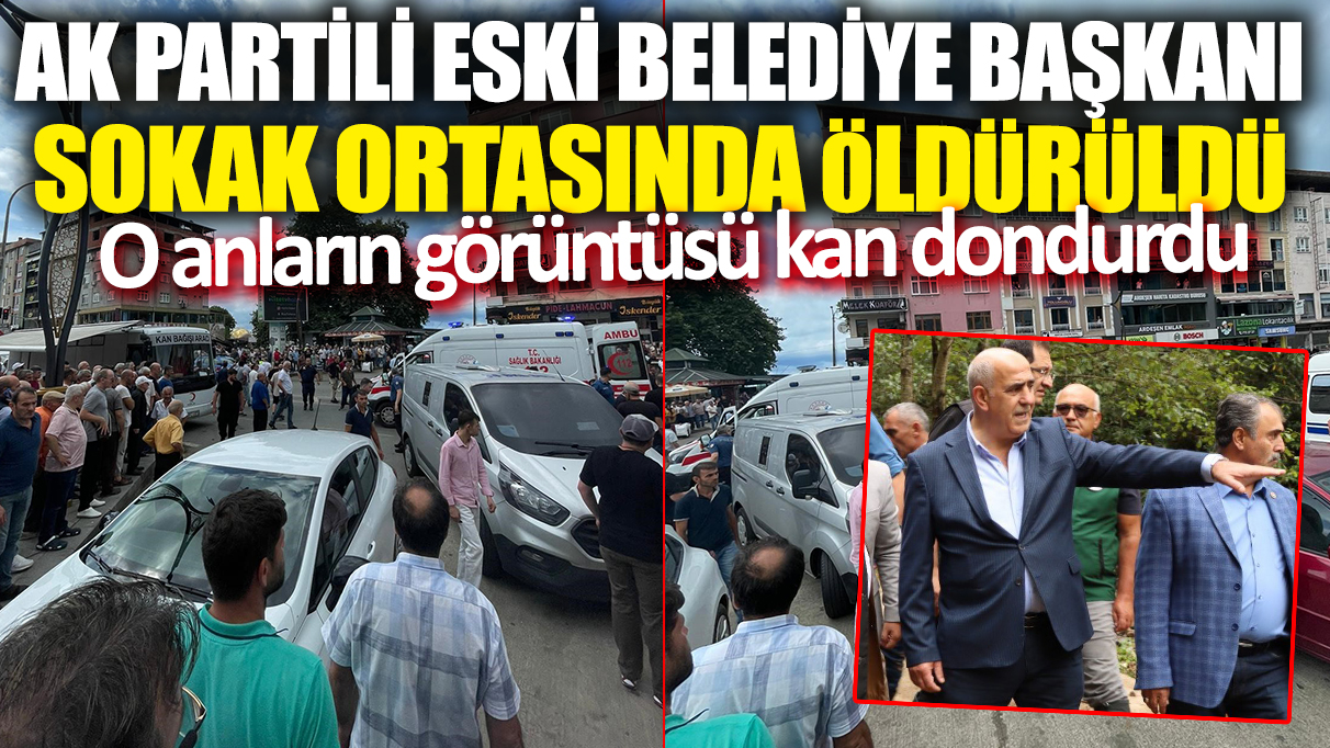 AK Partili eski belediye başkanı sokak ortasında öldürüldü! O anların görüntüsü kan dondurdu