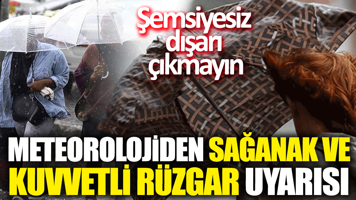 Meteorolojiden sağanak ve kuvvetli rüzgar uyarısı: Şemsiyesiz dışarı çıkmayın