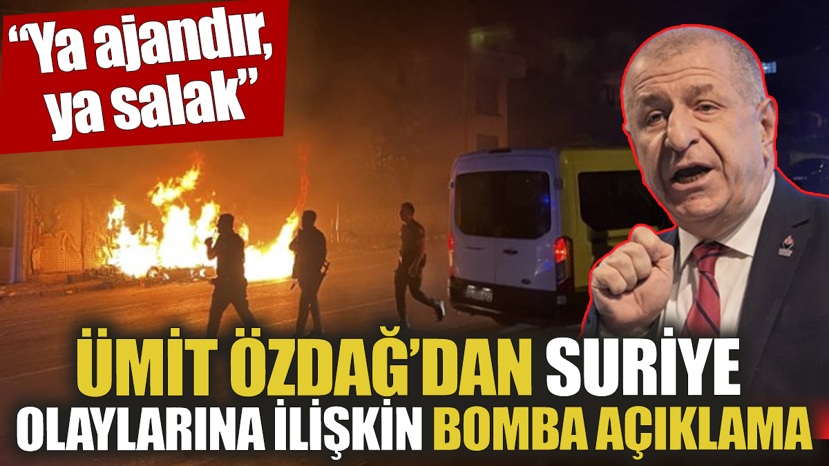 Ümit Özdağ’dan Suriye olaylarına ilişkin bomba açıklama ‘Ya ajandır, ya salak’