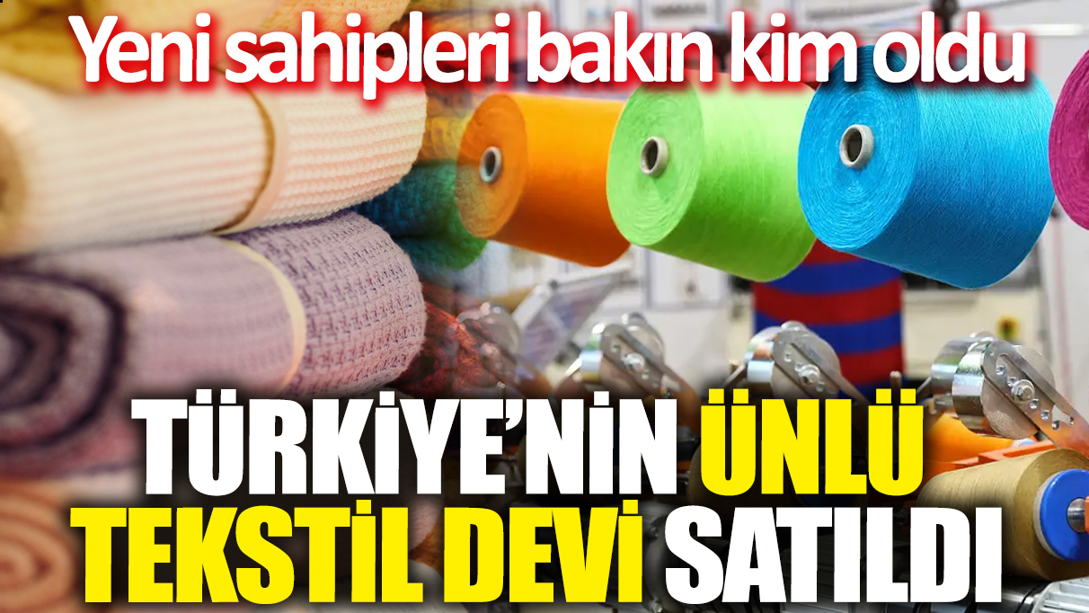 Türkiye'nin ünlü tekstil devi satıldı! Yeni sahipleri bakın kim oldu