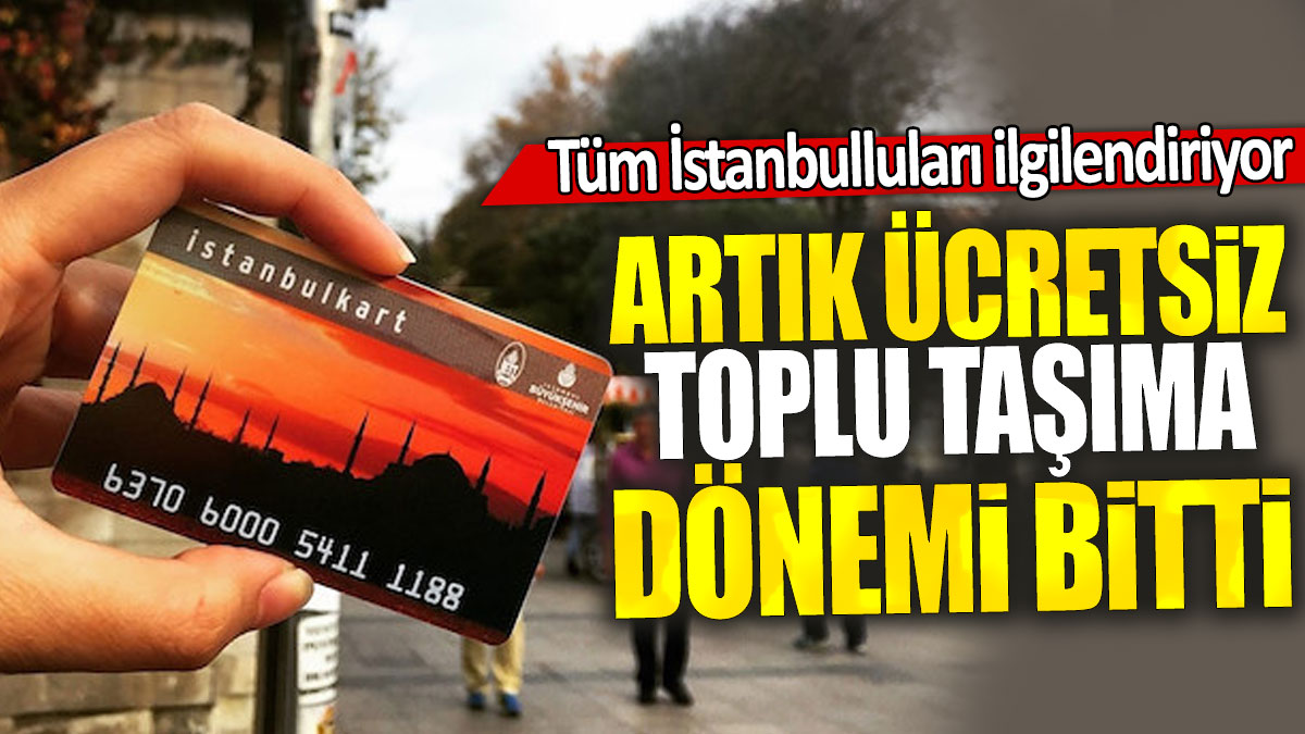 Tüm İstanbulluları ilgilendiriyor: Artık ücretsiz toplu taşıma dönemi bitti