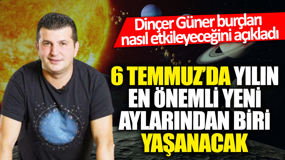 Dinçer Güner burçları nasıl etkileyeceğini açıkladı: 6 Temmuz'da yılın en önemli yeni aylarından biri yaşanacak