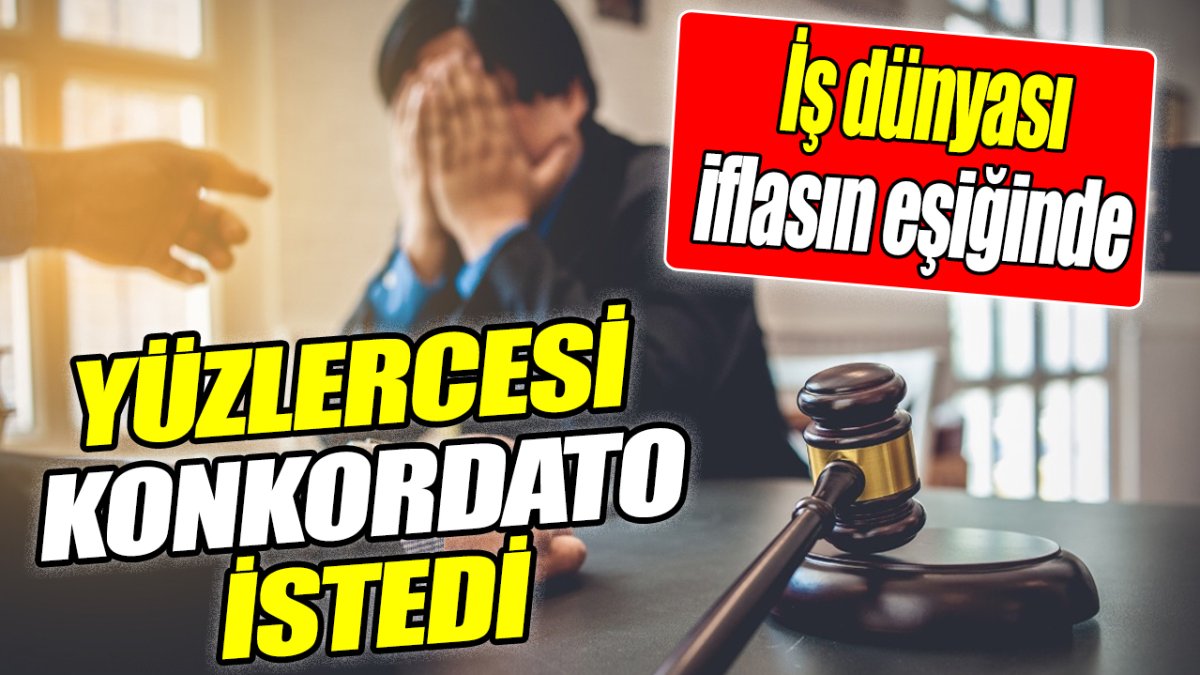 Yüzlercesi konkordato istedi ‘İş dünyası iflasın eşiğinde’