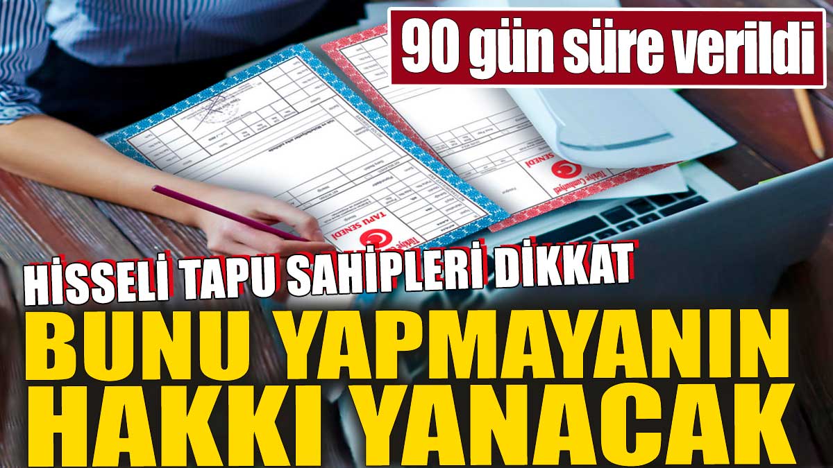 Hisseli tapu sahipleri dikkat. Bunu yapmayanın hakkı yanacak. 90 gün süre verildi