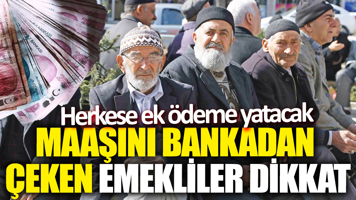 Maaşını bankadan çeken emekliler dikkat! Herkese ek ödeme yatacak