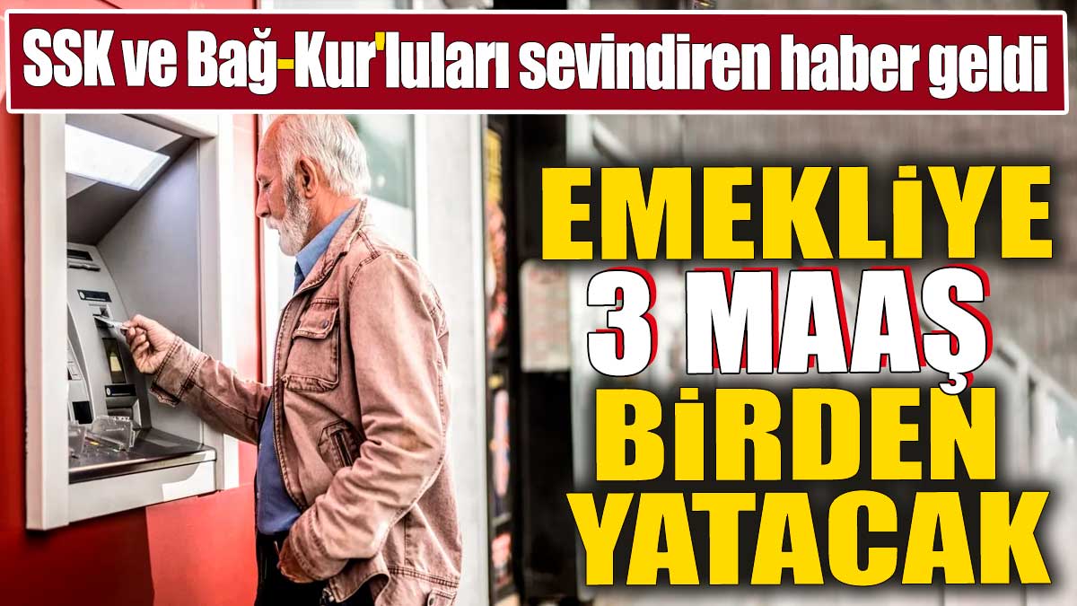 Emekliye 3 maaş birden yatacak. SSK ve Bağ-Kur'luları sevindiren haber geldi