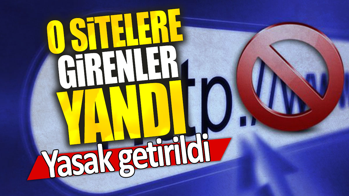 O sitelere girenler yandı: Yasak getirildi