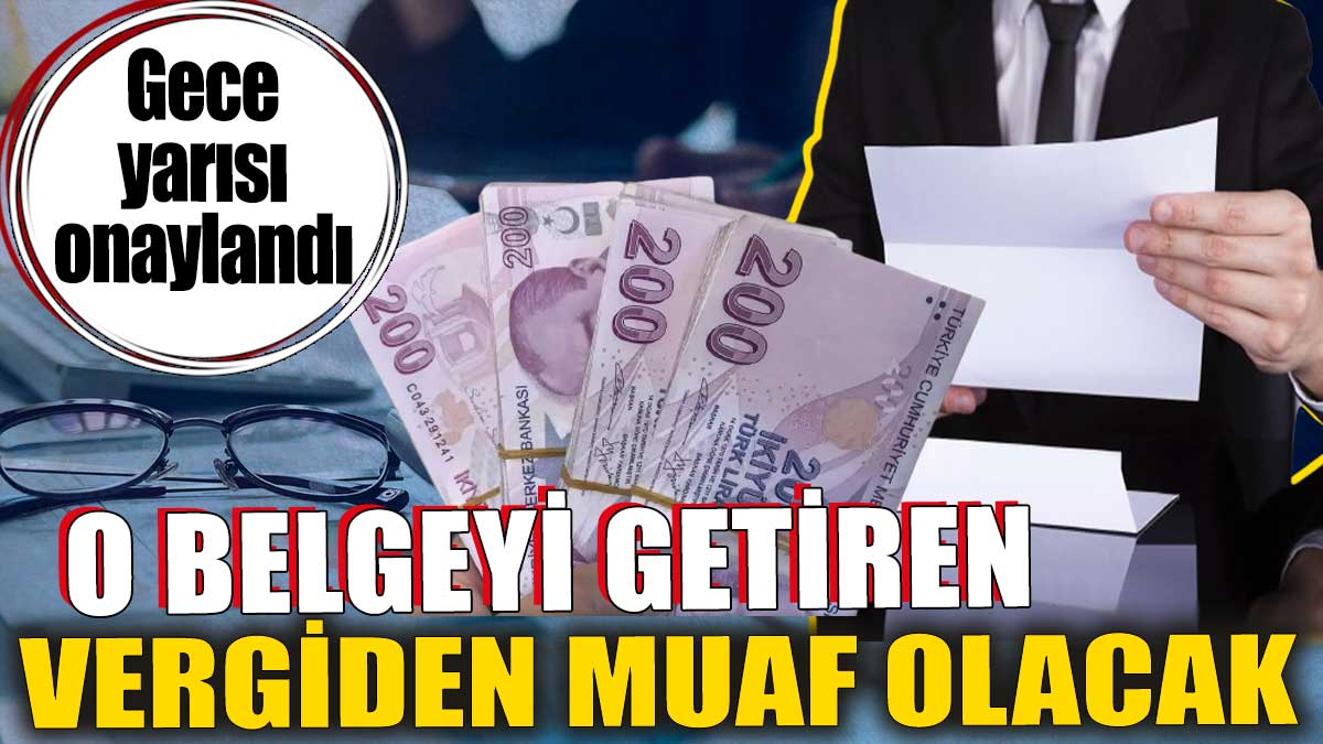 O belgeyi getiren vergiden muaf olacak. Gece yarısı onaylandı