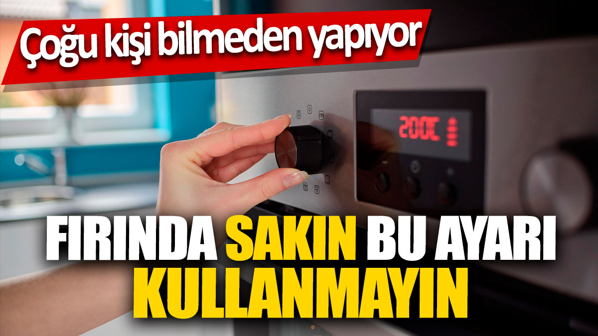 Fırında sakın bu ayarı kullanmayın! Çoğu kişi bilmeden yapıyor