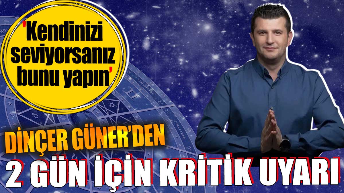 Dinçer Güner'den 2 gün için kritik uyarı! 'Kendinizi seviyorsanız bunu yapın'