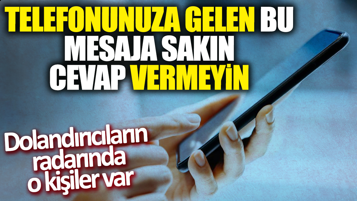 Dolandırıcıların radarında o kişiler var: Telefonunuza gelen bu mesaja sakın cevap vermeyin