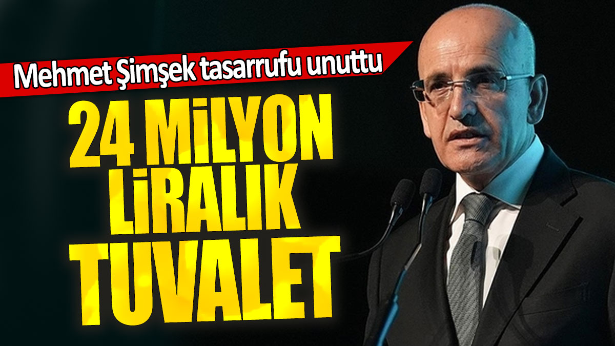 Mehmet Şimşek tasarrufu unuttu: 24 Milyon Liralık tuvalet