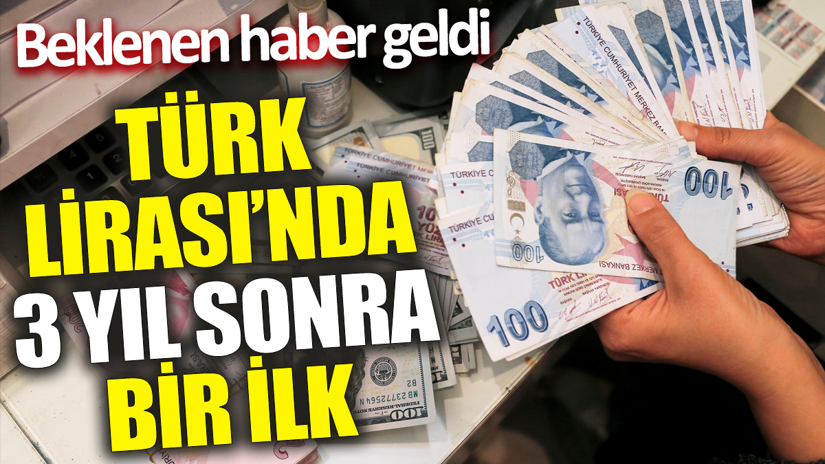 Türk Lirası’nda 3 yıl sonra bir ilk ‘Beklenen haber geldi’