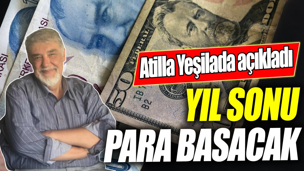 Atilla Yeşilada: Yıl sonu para basacak