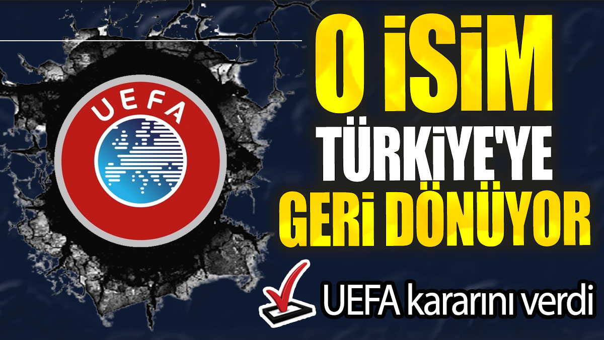 UEFA kararını verdi: O isim Türkiye'ye geri dönüyor