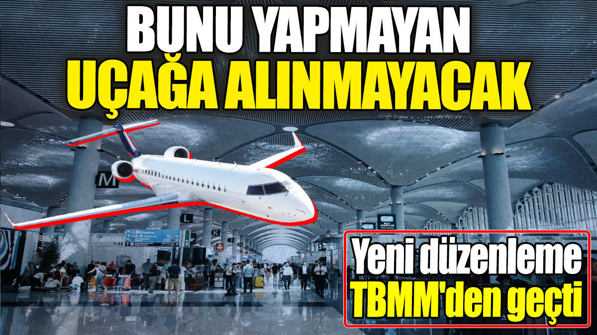 Bunu yapmayan uçağa alınmayacak. Yeni düzenleme TBMM'den geçti