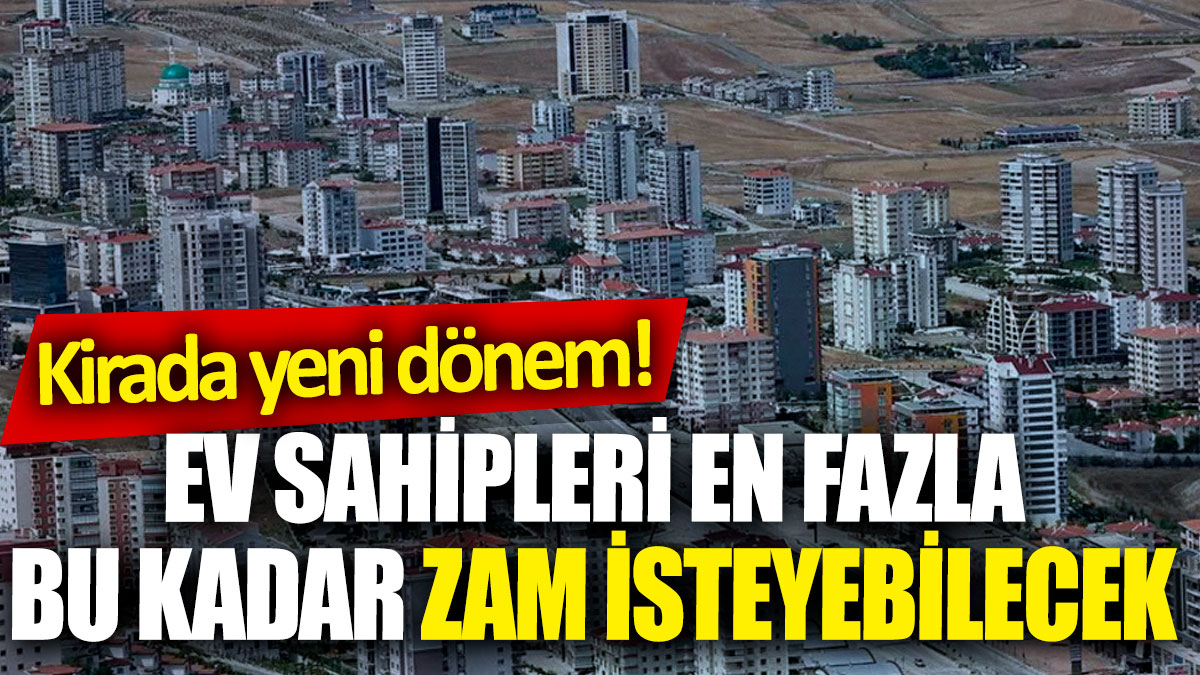 Kirada yeni dönem! Ev sahipleri en fazla bu kadar zam isteyebilecek