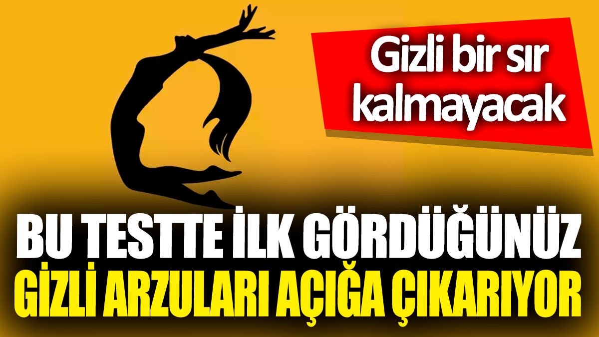 Bu testte ilk gördüğünüz gizli arzuları açığa çıkarıyor! Gizli bir sır kalmayacak