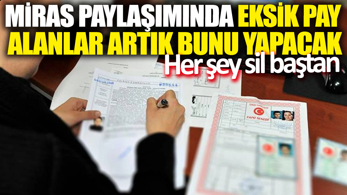 Miras paylaşımında eksik pay alanlar artık bunu yapacak: Her şey sil baştan