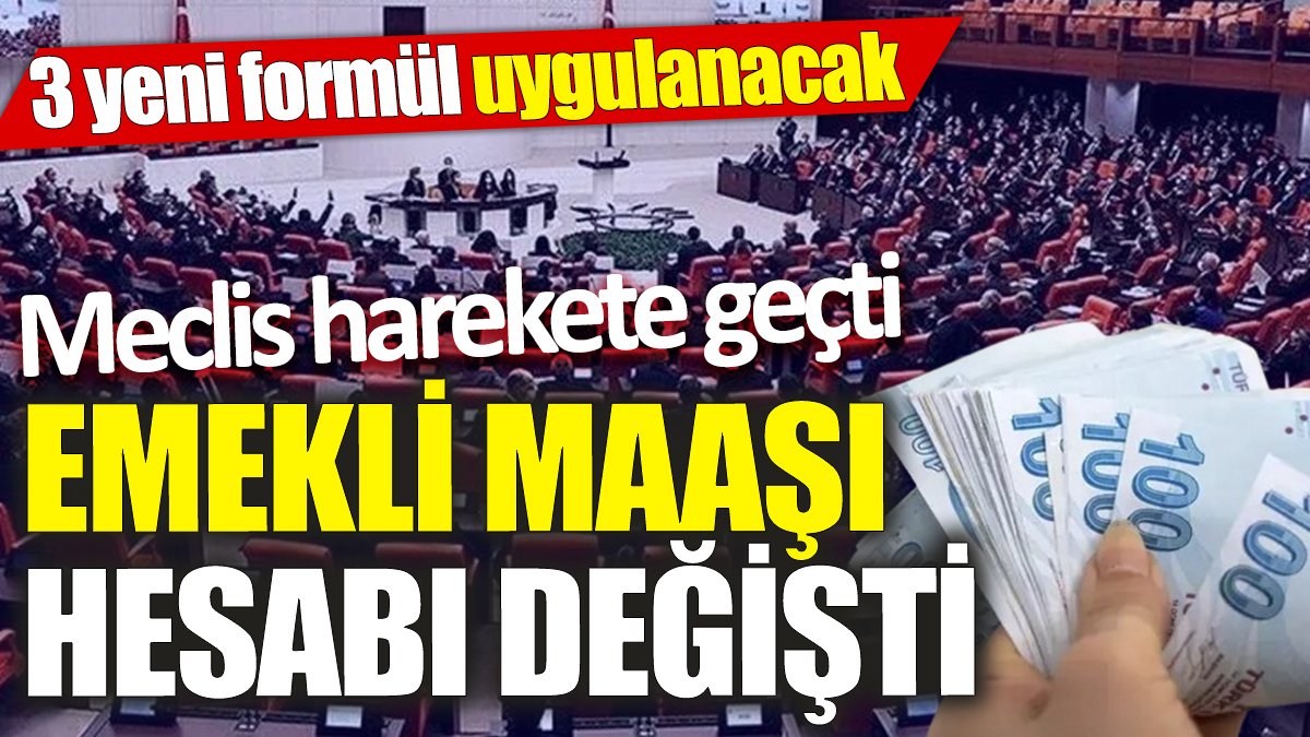 Emekli maaşı hesabı değişti ‘3 yeni formül uygulanacak’ Meclis harekete geçti