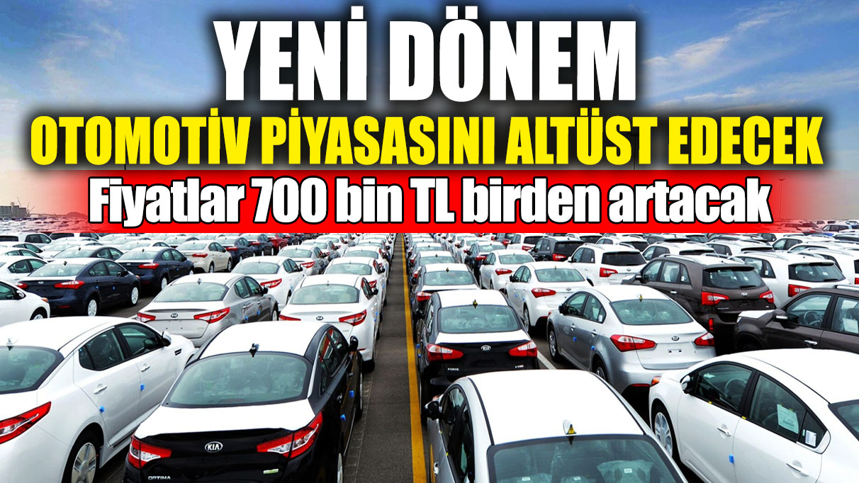 Yeni dönem otomotiv piyasasını altüst edecek! Fiyatlar 700 bin TL birden artacak