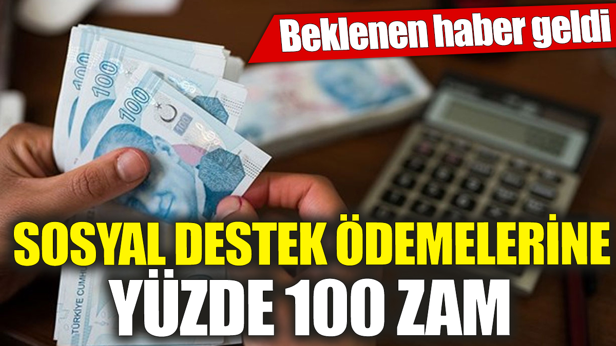 Sosyal destek ödemelerine yüzde 100 zam ‘Beklenen haber geldi’