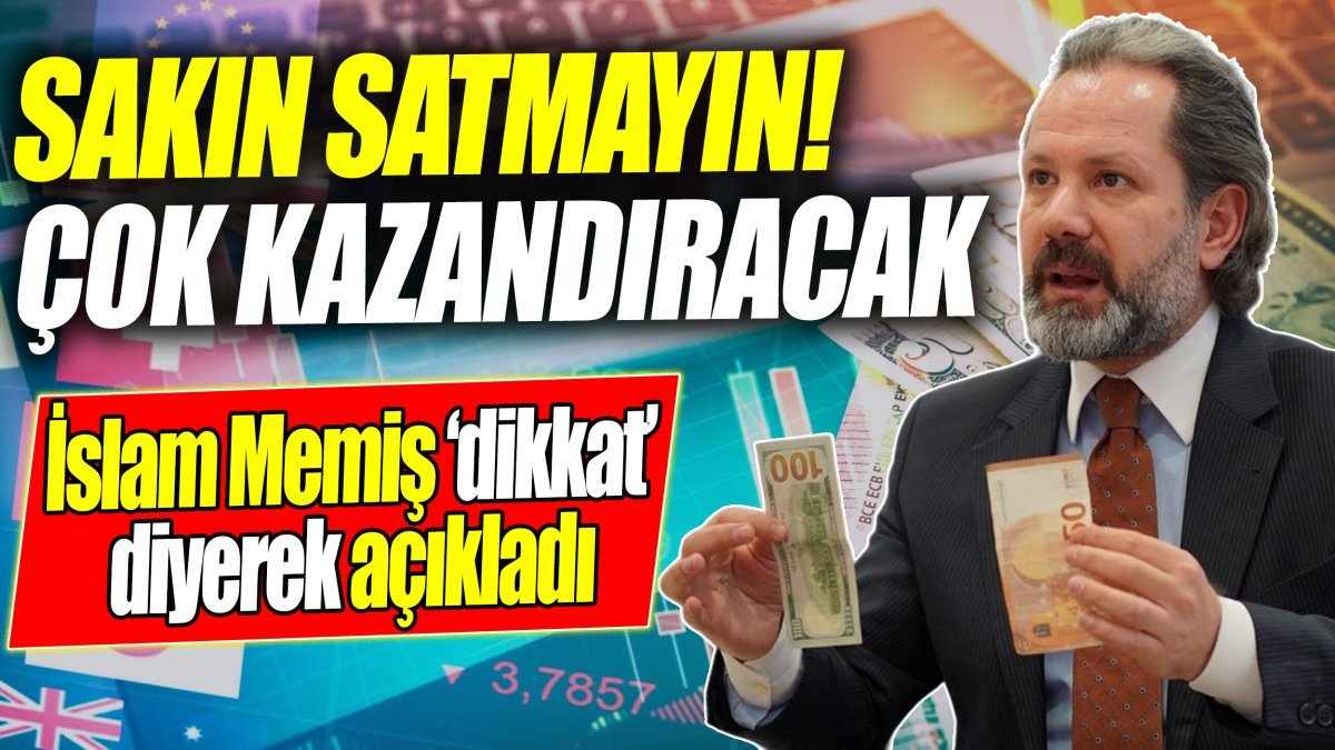 İslam Memiş: Sakın satmayın! Çok kazandıracak