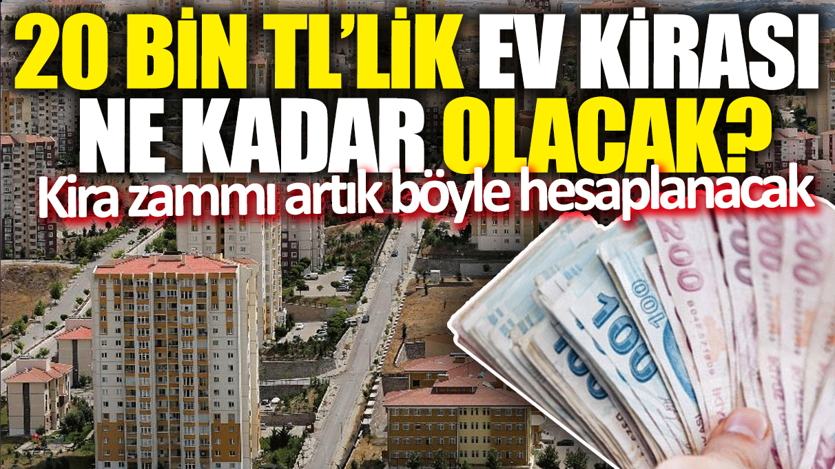 20 bin TL'lik ev kirası ne kadar olacak? Kira zammı artık böyle hesaplanacak