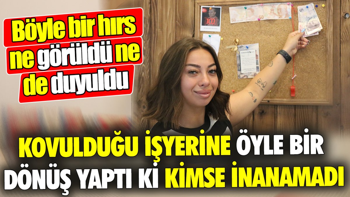 Kovulduğu işyerine öyle bir dönüş yaptı ki kimse inanamadı! Böyle bir hırs ne görüldü ne de duyuldu