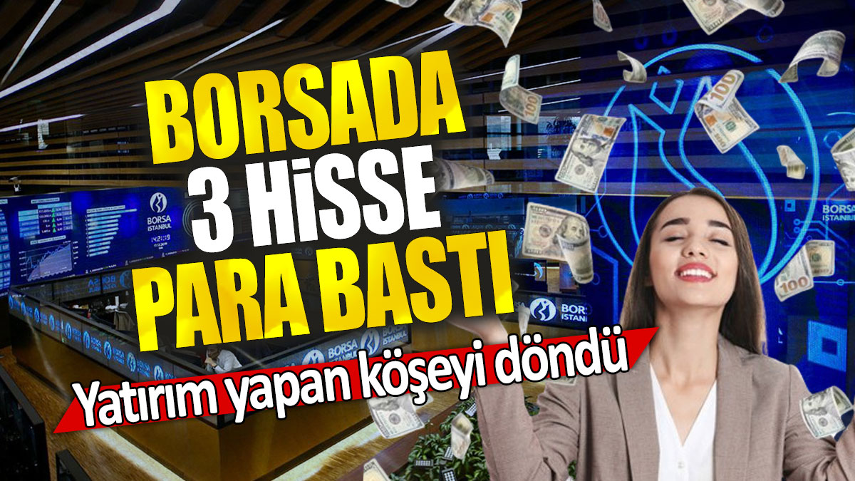 Borsada 3 hisse para bastı: Yatırım yapan köşeyi döndü