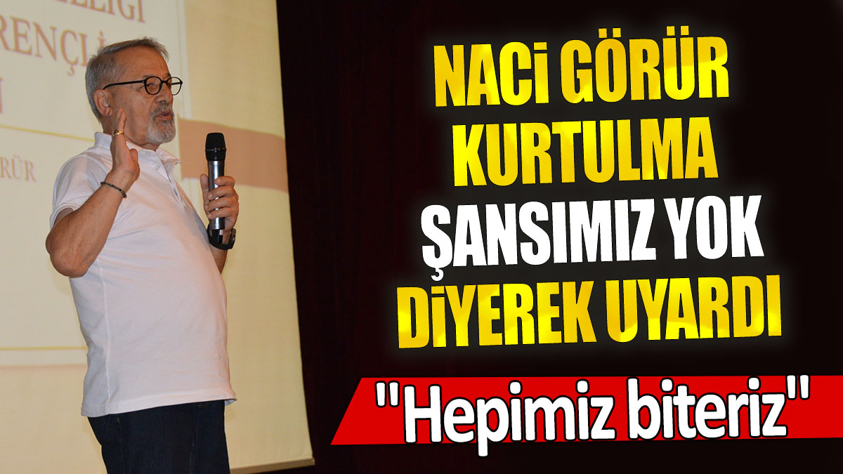 Naci Görür kurtulma şansımız yok diyerek uyardı: "Hepimiz biteriz"