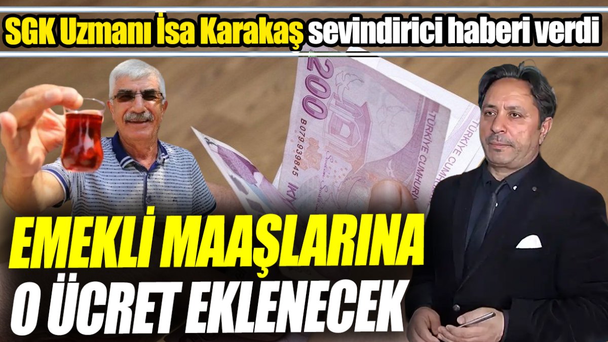 SGK Uzmanı İsa Karakaş sevindirici haberi verdi ‘Emekli maaşlarına o ücret eklenecek’