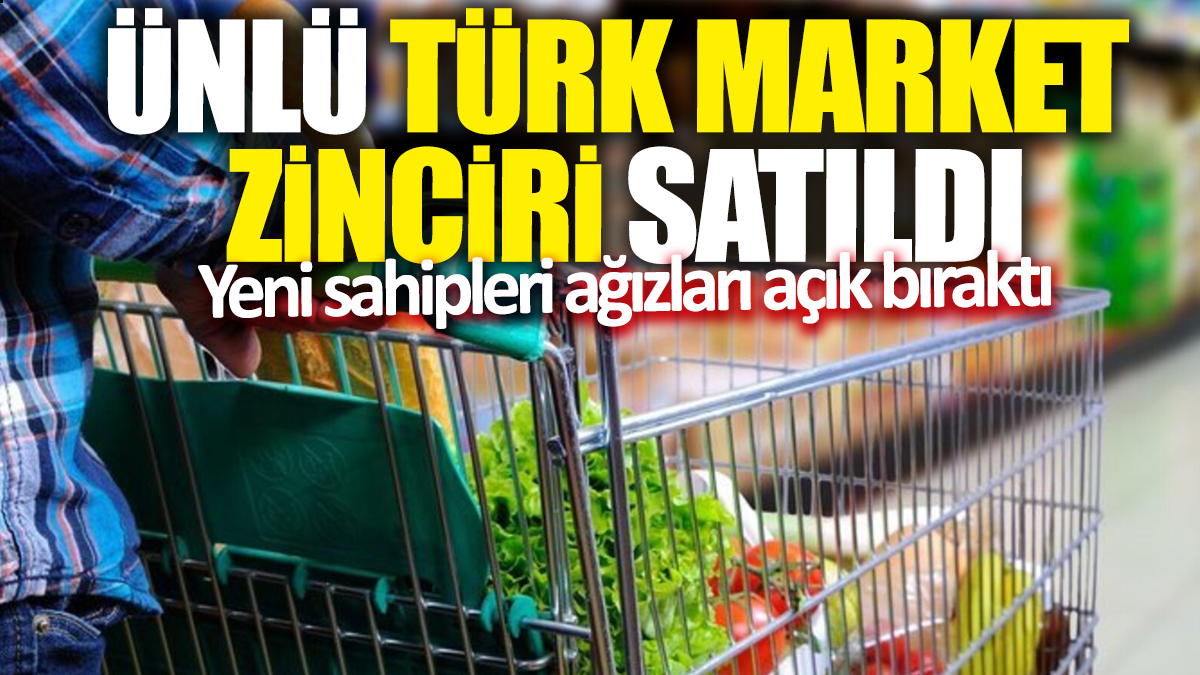 Ünlü Türk market zinciri satıldı: Yeni sahipleri ağızları açık bıraktı