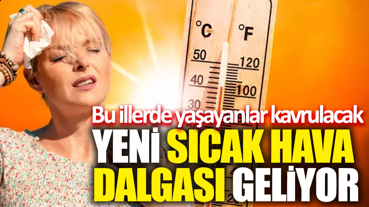 Yeni sıcak hava dalgası geliyor! Bu illerde yaşayanlar kavrulacak