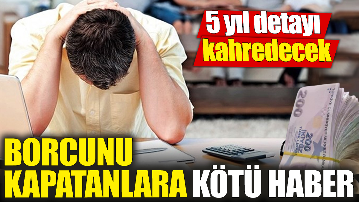 Borcunu kapatanlara kötü haber! 5 yıl detayı kahredecek