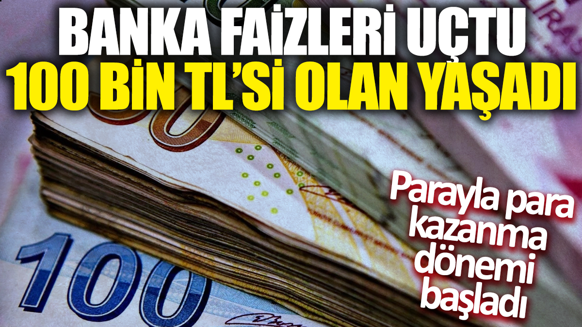 Banka faizleri uçtu! 100 bin TL'si olan yaşadı