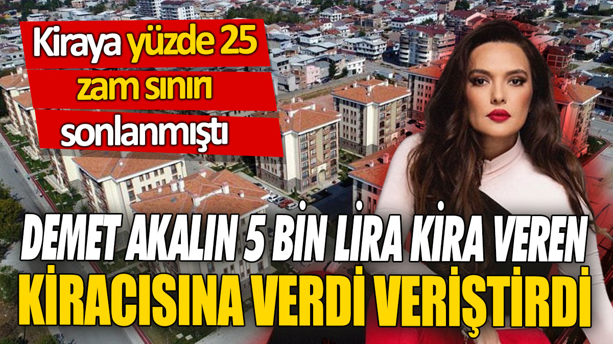 Kiraya yüzde 25 zam sınırı sonlanmıştı! Demet Akalın 5 bin lira kira veren kiracısına verdi veriştirdi