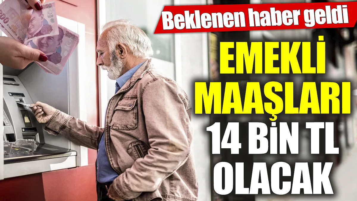 Emekli maaşları 14 bin TL olacak ‘Beklenen haber geldi’