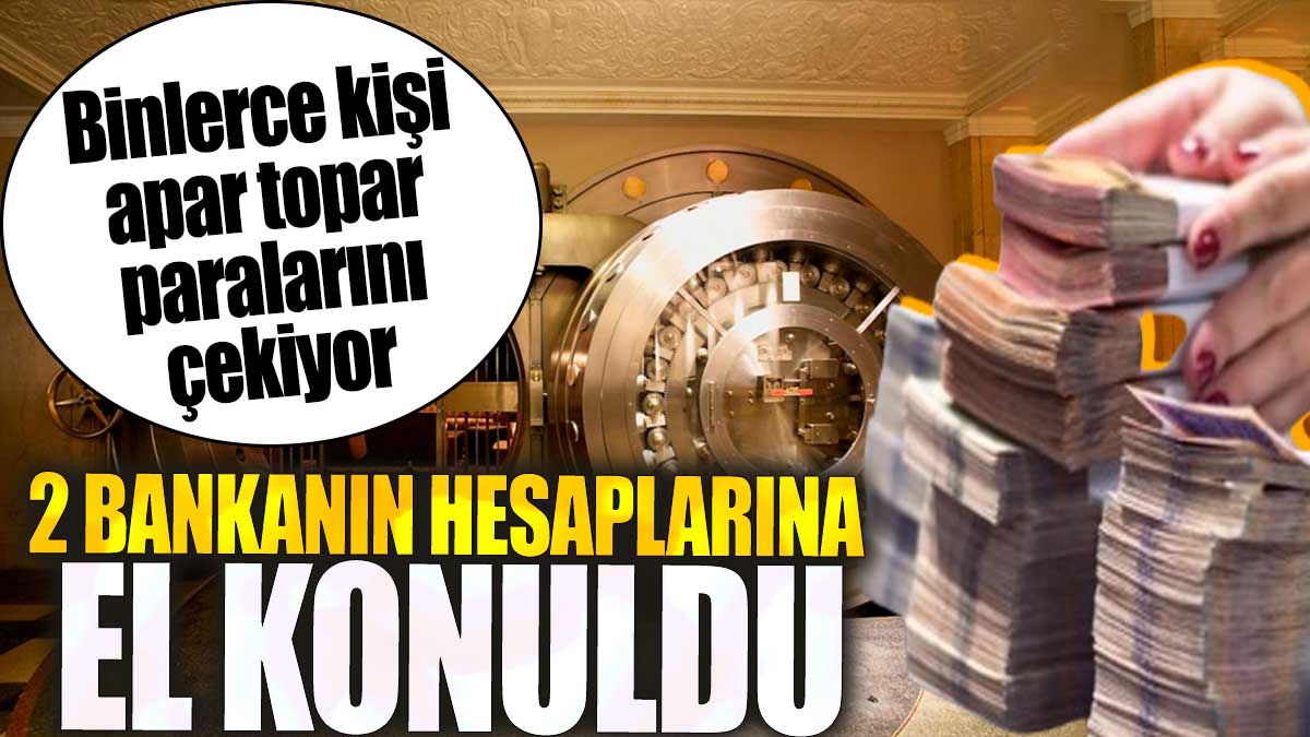 2 bankanın hesaplarına el konuldu. Binlerce kişi apar topar parasını çekiyor