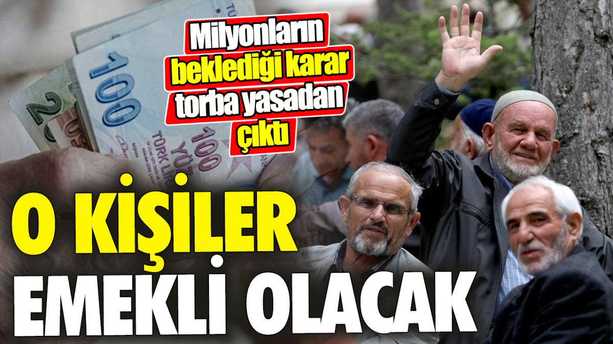 O kişiler emekli olacak 'Milyonların beklediği karar torba yasadan çıktı'