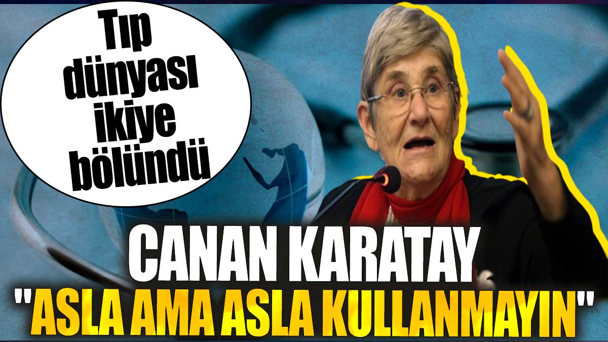 Canan Karatay "Asla ama asla kullanmayın" dedi. Tıp dünyası ikiye bölündü