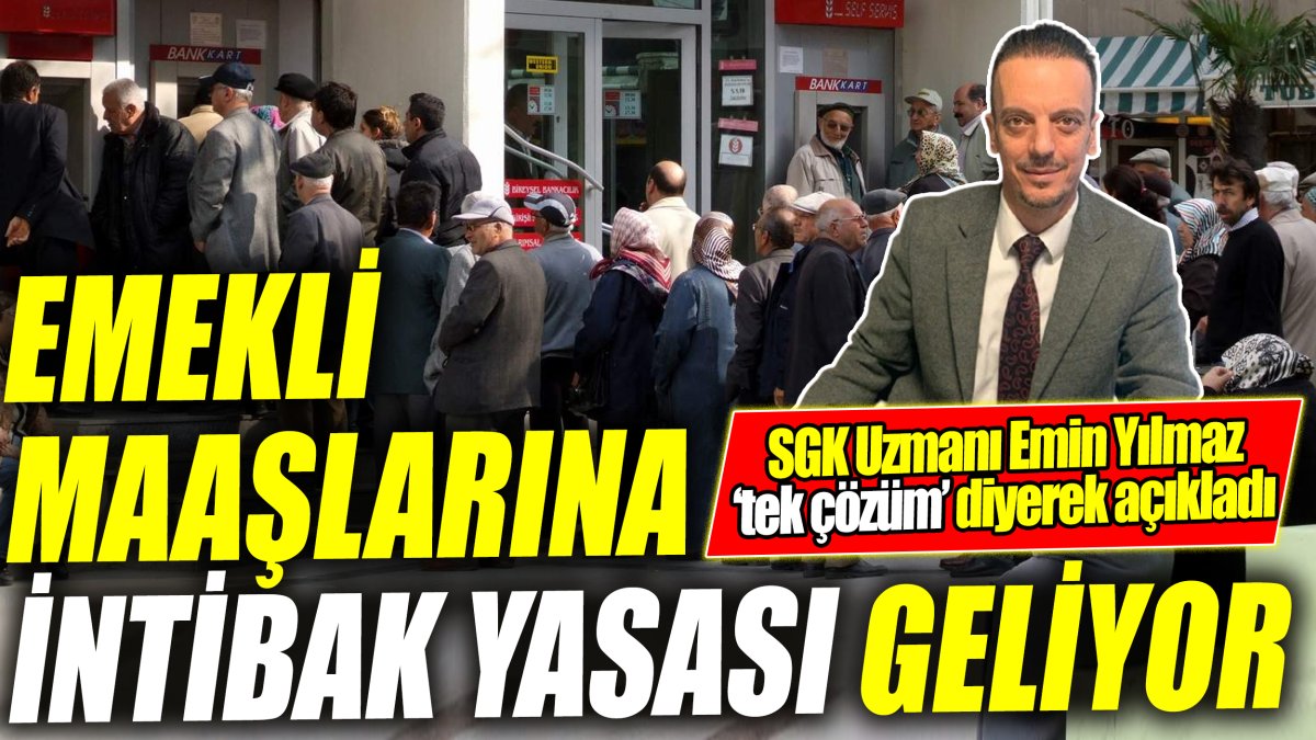 SGK Uzmanı Emin Yılmaz ‘tek çözüm’ diyerek açıkladı ‘Emekli maaşlarına intibak yasası geliyor’